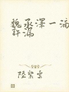 魏承泽一滴都不许漏