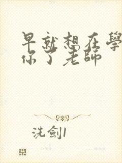 早就想在学校要你了老师