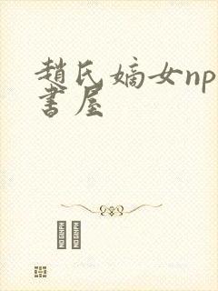 赵氏嫡女np御书屋