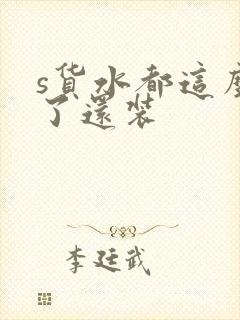 s货水都这么多了还装