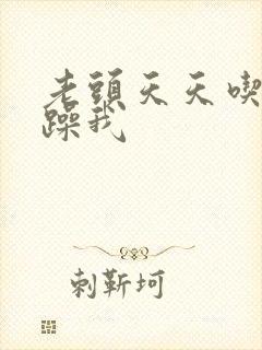 老头天天吃我奶躁我