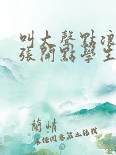 叫大声点浪货腿张开点学生