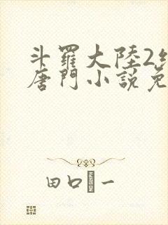 斗罗大陆2绝世唐门小说免费