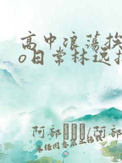 高中浪荡挨cao日常林逸扬