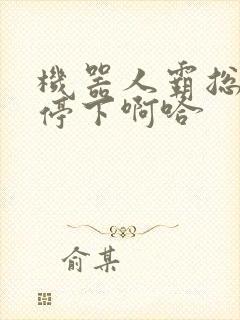 机器人霸总微博停下啊哈