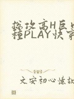 总攻高H巨肉各种PLAY快穿