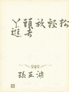 丫头放轻松让我进去