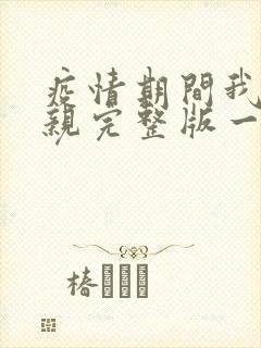 疫情期间我和母亲完整版一