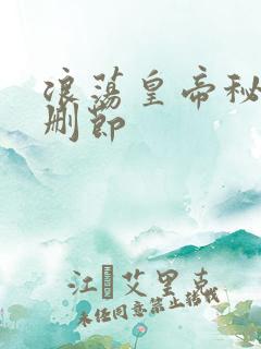 浪荡皇帝秘史未删节