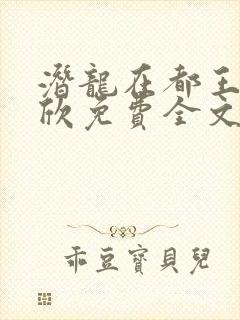 潜龙在都王强张欣免费全文阅读