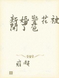新婚警花被别人开了苞