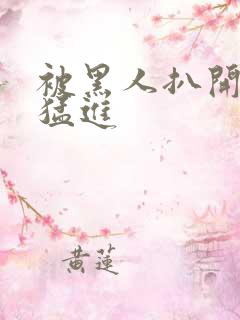 被黑人扒开双腿猛进