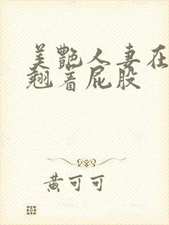 美艳人妻在厨房翘着屁股