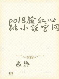 po18脸红心跳小说官网无弹窗