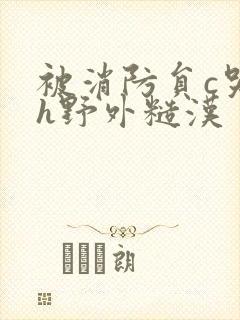 被消防员c哭高h野外糙汉