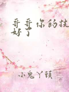 哥哥你的技术太好了