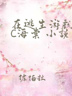 在逃生游戏里挨C海棠 小说