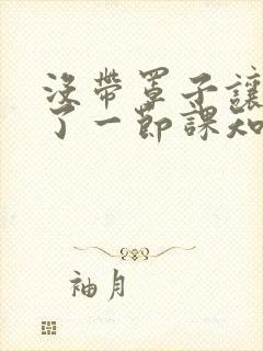 没带罩子让他C了一节课知乎