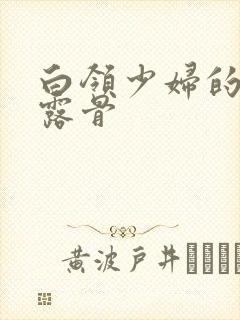 白领少妇的寂寞露骨