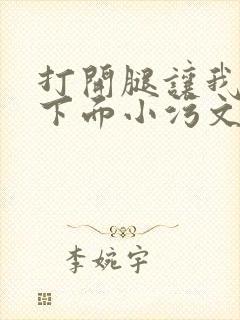 打开腿让我添你下面小污文