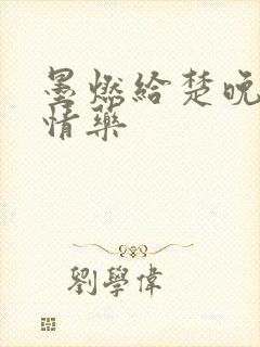 墨燃给楚晚宁下情药