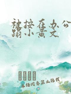 被按在办公室糟蹋小黄文