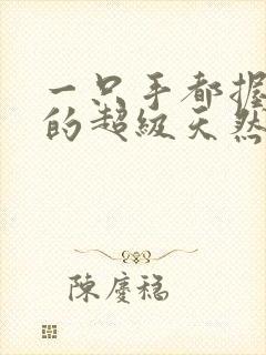 一只手都握不住的超级天然