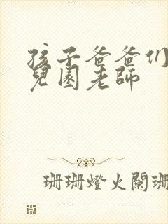 孩子爸爸们C幼儿园老师