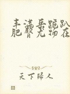 丰满岳跪趴高撅肥臀尤物在线观看