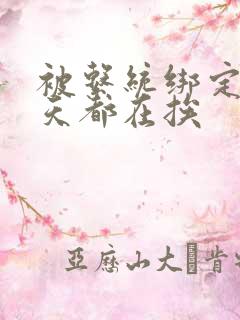 被系统绑定后每天都在挨