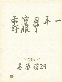 乖宝贝弄一下就舒服了