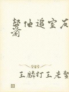 帮他追室友宋千渝