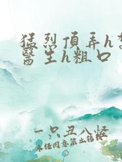 猛烈顶弄h禁欲医生h粗口