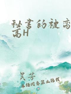 秘书的被脔日常高H