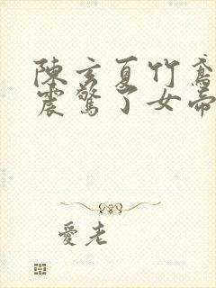 陈玄夏竹鸢开局震惊了女帝