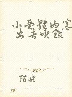 小受体内塞东西 出去吃饭