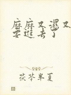 麻麻又湿又紧我要进去了