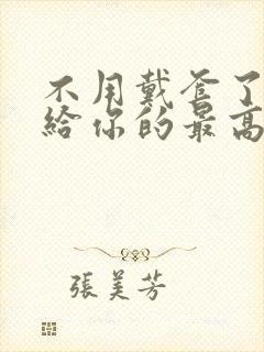 不用戴套了这是给你的最高