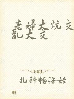 老妇大炕交换配乱大交