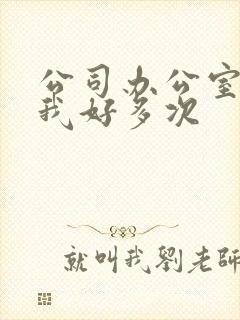 公司办公室c了我好多次