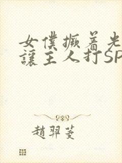 女仆撅着光屁股让主人打SP