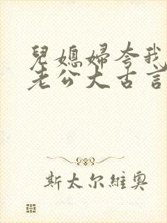 儿媳妇夸我比她老公大古言