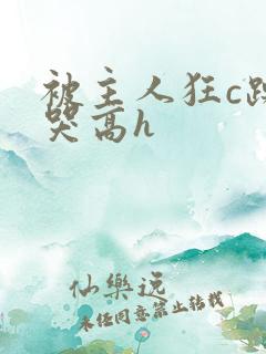 被主人狂c躁到哭高h