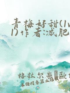 青梅好甜(1v1)作者:减肥我不吃