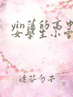 yin荡的高中女学生小雪