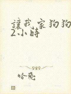 让我家狗狗X了2小时