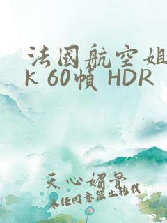 法国航空姐 4k 60帧 HDR