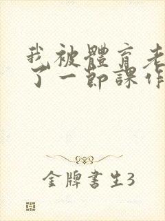 我被体育老师c了一节课作文渺渺