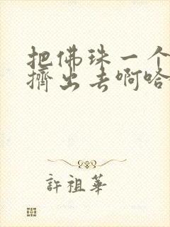 把佛珠一个一个挤出去啊哈