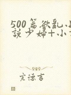 500篇欲乱小说少妇+小说